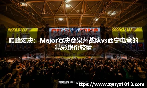 巅峰对决：Major赛决赛泉州战队vs西宁电竞的精彩绝伦较量
