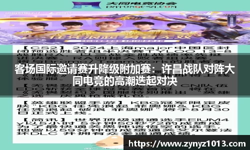 客场国际邀请赛升降级附加赛：许昌战队对阵大同电竞的高潮迭起对决