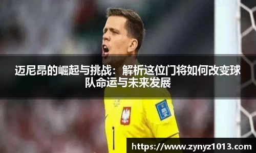 迈尼昂的崛起与挑战：解析这位门将如何改变球队命运与未来发展